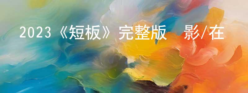 崔光南發布2023《短板》完整版電影/在線觀看/百度云-美劇天堂